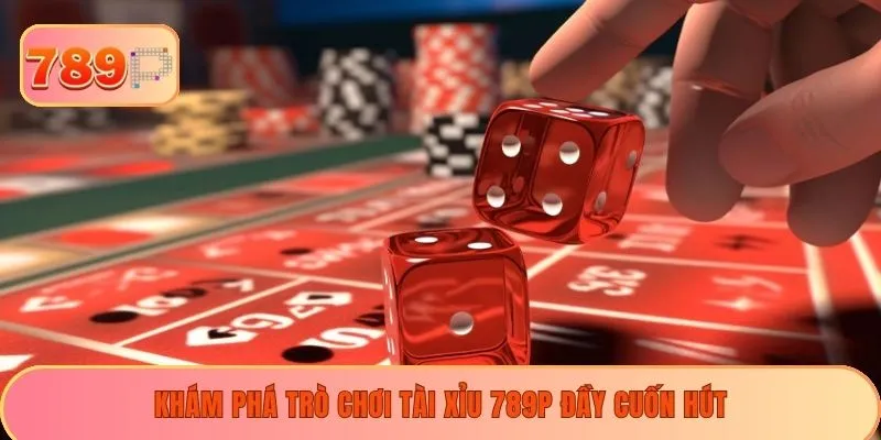 Khám phá trò chơi tài xỉu 789P đầy cuốn hút